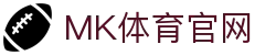 mk体育(mksport)官网首页入口 - 正版App下载中心